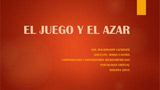 EL JUEGO Y EL AZAR
SOL MALDONADO LIZARAZO
DOCENTE: MARIA CASTRO
CORPORACION UNIVERSITARIA IBEROAMERICANA
PSICOLOGIA VIRTUAL
BOGOTA 2018
 