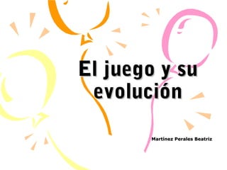 El juego y su
 evolución

       Martínez Perales Beatriz
 