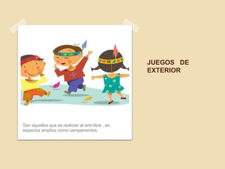 JUEGOS DE
                                                  EXTERIOR




Son aquellos que se realizan al aire libre , en
espacios amplios como campamentos.
 