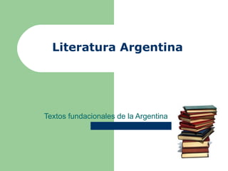 Literatura Argentina




Textos fundacionales de la Argentina
 
