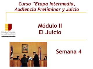 Módulo II
El Juicio
Curso ''Etapa Intermedia,
Audiencia Preliminar y Juicio
Semana 4
 