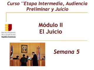 Módulo II
El Juicio
Curso ''Etapa Intermedia, Audiencia
Preliminar y Juicio
Semana 5
Semana 5
 
