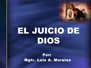 EL JUICIO DE
DIOS
Por:
Mgtr. Luis A. Morales

 