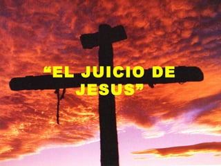 “EL JUICIO DE
   JESUS”
 