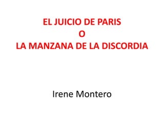 EL JUICIO DE PARIS 
O 
LA MANZANA DE LA DISCORDIA 
Irene Montero 
 