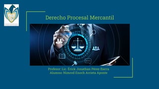 Derecho Procesal Mercantil
Profesor: Lic. Érick Jonathan Pérez Ibarra
Alumno: Nimrod Enoch Arrieta Aponte
 