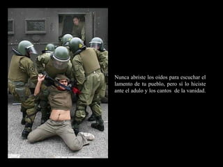 RR
ee
HH
cc
uu rr ss
ssoo
uu
mm aa
nn
oo
RR
ee
HH
cc
uu rr ss
ssoo
uu
mm aa
nn
oo
Nunca abriste los oídos para escuchar el
lamento de tu pueblo, pero sí lo hiciste
ante el adulo y los cantos de la vanidad.
 