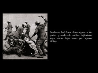 RR
ee
HH
cc
uu rr ss
ssoo
uu
mm aa
nn
oo
RR
ee
HH
cc
uu rr ss
ssoo
uu
mm aa
nn
oo
Sembraste huérfanos, desarraigaste a los
padres y madres de muchos, dejándolos
vagar como hojas secas por lejanos
otoños.
 