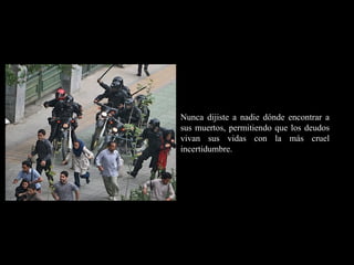 RR
ee
HH
cc
uu rr ss
ssoo
uu
mm aa
nn
oo
RR
ee
HH
cc
uu rr ss
ssoo
uu
mm aa
nn
oo
Nunca dijiste a nadie dónde encontrar a
sus muertos, permitiendo que los deudos
vivan sus vidas con la más cruel
incertidumbre.
 