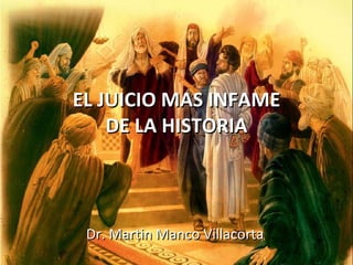 EL JUICIO MAS INFAME
    DE LA HISTORIA



 Dr. Martin Manco Villacorta
 
