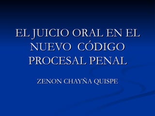 EL JUICIO ORAL EN EL NUEVO  CÓDIGO PROCESAL PENAL ZENON CHAYÑA QUISPE 