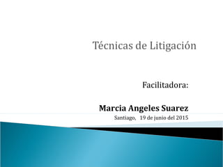 Facilitadora:
Marcia Angeles Suarez
Santiago, 19 de junio del 2015
 