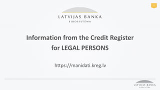 1
Information from the Credit Register
for LEGAL PERSONS
https://manidati.kreg.lv
 
