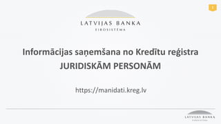 1
Informācijas saņemšana no Kredītu reģistra
JURIDISKĀM PERSONĀM
https://manidati.kreg.lv
 