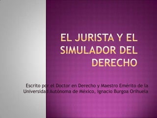 Escrito por el Doctor en Derecho y Maestro Emérito de la
Universidad Autónoma de México, Ignacio Burgoa Orihuela
 