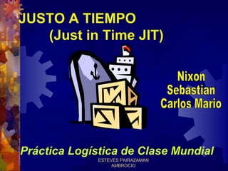 JUSTO A TIEMPO
(Just in Time JIT)

Práctica Logística de Clase Mundial
ESTEVES PAIRAZAMAN
AMBROCIO

 