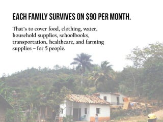 That’s to cover food, clothing, water,
household supplies, schoolbooks,
transportation, healthcare, and farming
supplies – for 5 people.
 