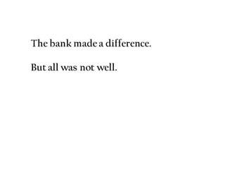 The bank made a difference.
But all was not well.
 
