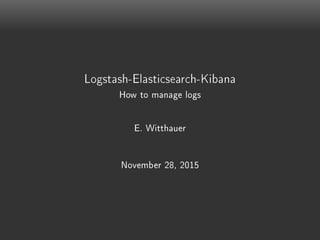 Logstash-Elasticsearch-Kibana
How to manage logs
E. Witthauer
November 28, 2015
 