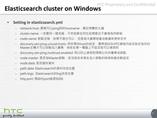 21
Elasticsearch cluster on Windows
• Setting in elasticsearch.yml
– network.host: 要寫可以ping到的hostname，要記得關防火牆
– cluster.na...