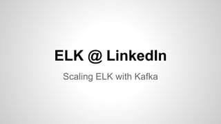 ELK @ LinkedIn
Scaling ELK with Kafka
 