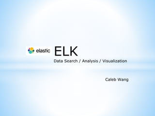 ELK
Data Search / Analysis / Visualization
Caleb Wang
 