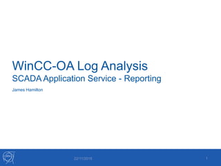 WinCC-OA Log Analysis
SCADA Application Service - Reporting
22/11/2016 1
James Hamilton
 