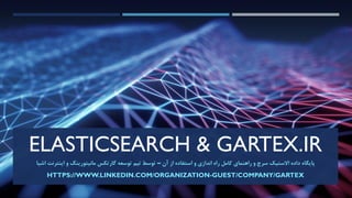 ELASTICSEARCH & GARTEX.IR
‫آ‬ ‫از‬ ‫استفاده‬ ‫و‬ ‫اندازی‬ ‫راه‬ ‫کامل‬ ‫راهنمای‬ ‫و‬ ‫سرچ‬ ‫االستیک‬ ‫داده‬ ‫پایگاه‬‫ن‬–‫اشیا‬ ‫اینترنت‬ ‫و‬ ‫مانیتورینگ‬ ‫گارتکس‬ ‫توسعه‬ ‫تیم‬ ‫توسط‬
HTTPS://WWW.LINKEDIN.COM/ORGANIZATION-GUEST/COMPANY/GARTEX
 