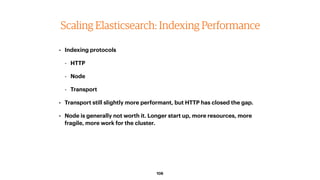 108
Scaling Elasticsearch: Indexing Performance
• Indexing protocols
- HTTP
- Node
- Transport
• Transport still slightly ...