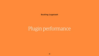 30
Scaling Logstash
Plugin performance
 