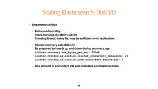 88
Scaling Elasticsearch: Disk I/O
• Uncommon advice
- Reduced durability 
index.translog.durability: async 
Translog fsyn...