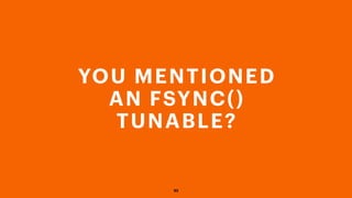 92
YOU MENTIONED
AN FSYNC()
TUNABLE?
 