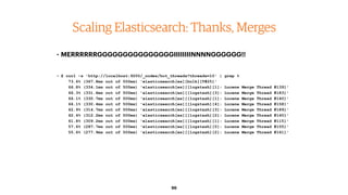 96
Scaling Elasticsearch: Thanks, Merges
• MERRRRRRGGGGGGGGGGGGGGGIIIIIIIINNNNGGGGGG!!
• $ curl -s 'http://localhost:9200/...