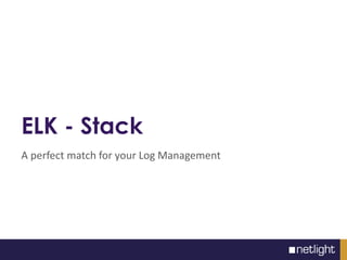 ELK - Stack
A perfect match for your Log Management
 
