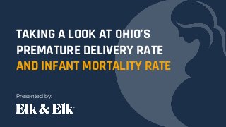TAKING A LOOK AT OHIO’S
PREMATURE DELIVERY RATE
AND INFANT MORTALITY RATE
Presented by:
 