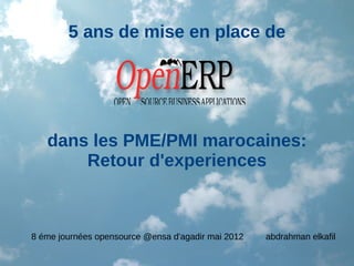 5 ans de mise en place de




   dans les PME/PMI marocaines:
       Retour d'experiences



8 éme journées opensource @ensa d'agadir mai 2012   abdrahman elkafil
 