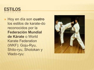 ESTILOS
 Hoy en día son cuatro
los estilos de karate-do
reconocidos por la
Federación Mundial
de Kárate o World
Karate Federation
(WKF): Goju-Ryu,
Shito-ryu, Shotokan y
Wado-ryu:
 