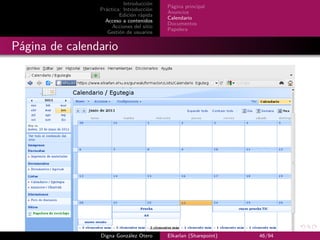 Introducción
                                          Página principal
                Práctica: Introducción
                                          Anuncios
                        Edición rápida
                                          Calendario
                  Acceso a contenidos
                                          Documentos
                     Acciones del sitio
                                          Papelera
                   Gestión de usuarios


Página de calendario




                Digna González Otero      Elkarlan (Sharepoint)   46/94
 