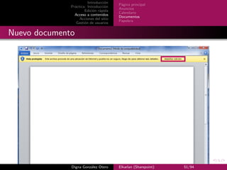 Introducción
                                        Página principal
              Práctica: Introducción
                                        Anuncios
                      Edición rápida
                                        Calendario
                Acceso a contenidos
                                        Documentos
                   Acciones del sitio
                                        Papelera
                 Gestión de usuarios


Nuevo documento




              Digna González Otero      Elkarlan (Sharepoint)   51/94
 