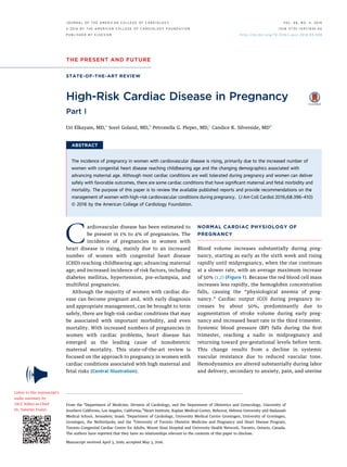 THE PRESENT AND FUTURE
STATE-OF-THE-ART REVIEW
High-Risk Cardiac Disease in Pregnancy
Part I
Uri Elkayam, MD,a
Sorel Goland, MD,b
Petronella G. Pieper, MD,c
Candice K. Silverside, MDd
ABSTRACT
The incidence of pregnancy in women with cardiovascular disease is rising, primarily due to the increased number of
women with congenital heart disease reaching childbearing age and the changing demographics associated with
advancing maternal age. Although most cardiac conditions are well tolerated during pregnancy and women can deliver
safely with favorable outcomes, there are some cardiac conditions that have signiﬁcant maternal and fetal morbidity and
mortality. The purpose of this paper is to review the available published reports and provide recommendations on the
management of women with high-risk cardiovascular conditions during pregnancy. (J Am Coll Cardiol 2016;68:396–410)
© 2016 by the American College of Cardiology Foundation.
Cardiovascular disease has been estimated to
be present in 1% to 4% of pregnancies. The
incidence of pregnancies in women with
heart disease is rising, mainly due to an increased
number of women with congenital heart disease
(CHD) reaching childbearing age; advancing maternal
age; and increased incidence of risk factors, including
diabetes mellitus, hypertension, pre-eclampsia, and
multifetal pregnancies.
Although the majority of women with cardiac dis-
ease can become pregnant and, with early diagnosis
and appropriate management, can be brought to term
safely, there are high-risk cardiac conditions that may
be associated with important morbidity, and even
mortality. With increased numbers of pregnancies in
women with cardiac problems, heart disease has
emerged as the leading cause of nonobstetric
maternal mortality. This state-of-the-art review is
focused on the approach to pregnancy in women with
cardiac conditions associated with high maternal and
fetal risks (Central Illustration).
NORMAL CARDIAC PHYSIOLOGY OF
PREGNANCY
Blood volume increases substantially during preg-
nancy, starting as early as the sixth week and rising
rapidly until midpregnancy, when the rise continues
at a slower rate, with an average maximum increase
of 50% (1,2) (Figure 1). Because the red blood cell mass
increases less rapidly, the hemoglobin concentration
falls, causing the “physiological anemia of preg-
nancy.” Cardiac output (CO) during pregnancy in-
creases by about 50%, predominantly due to
augmentation of stroke volume during early preg-
nancy and increased heart rate in the third trimester.
Systemic blood pressure (BP) falls during the ﬁrst
trimester, reaching a nadir in midpregnancy and
returning toward pre-gestational levels before term.
This change results from a decline in systemic
vascular resistance due to reduced vascular tone.
Hemodynamics are altered substantially during labor
and delivery, secondary to anxiety, pain, and uterine
From the a
Department of Medicine, Division of Cardiology, and the Department of Obstetrics and Gynecology, University of
Southern California, Los Angeles, California; b
Heart Institute, Kaplan Medical Center, Rehovot, Hebrew University and Hadassah
Medical School, Jerusalem, Israel; c
Department of Cardiology, University Medical Centre Groningen, University of Groningen,
Groningen, the Netherlands; and the d
University of Toronto Obstetric Medicine and Pregnancy and Heart Disease Program,
Toronto Congenital Cardiac Centre for Adults, Mount Sinai Hospital and University Health Network, Toronto, Ontario, Canada.
The authors have reported that they have no relationships relevant to the contents of this paper to disclose.
Manuscript received April 3, 2016; accepted May 3, 2016.
Listen to this manuscript’s
audio summary by
JACC Editor-in-Chief
Dr. Valentin Fuster.
J O U R N A L O F T H E A M E R I C A N C O L L E G E O F C A R D I O L O G Y V O L . 6 8 , N O . 4 , 2 0 1 6
ª 2 0 1 6 B Y T H E A M E R I C A N C O L L E G E O F C A R D I O L O G Y F O U N D A T I O N I S S N 0 7 3 5 - 1 0 9 7 / $ 3 6 . 0 0
P U B L I S H E D B Y E L S E V I E R h t t p : / / d x . d o i . o r g / 1 0 . 1 0 1 6 / j . j a c c . 2 0 1 6 . 0 5 . 0 4 8
 