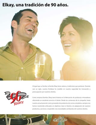 Elkay, una tradición de 90 años.
Al igual que su familia, la familia Elkay tiene valores y tradiciones que perduran. Durante
casi un siglo, nuestra fortaleza ha residido en nuestra capacidad de innovación y
preocupación por nuestros clientes.
Como empresa familiar, Elkay tiene historia en la fabricación de productos innovadores
ofreciendo un excelente servicio al cliente. Desde los comienzos de la compañía, hasta
nuestra actual posición como proveedor de productos de cocina completos, siempre nos
hemos mantenido enfocados en objetivos clave: el diseño y la adaptación de nuestros
productos y servicios a responder a las necesidades cambiantes de nuestros clientes.
2
 