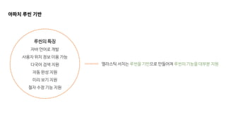 아파치 루씬 기반
루씬의 특징
자바 언어로 개발
사용자 위치 정보 이용 가능
다국어 검색 지원
자동 완성 지원
미리 보기 지원
철자 수정 기능 지원
엘라스틱 서치는 루씬을 기반으로 만들어져 루씬의 기능을 대부분 지원
 