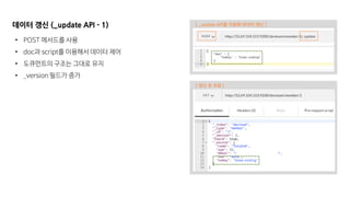 데이터 갱신 (_update API - 1)
• POST 메서드를 사용
• doc과 script를 이용해서 데이터 제어
• 도큐먼트의 구조는 그대로 유지
• _version 필드가 증가
[ _update API를 이용해 데이터 갱신 ]
[ 갱신 후 조회 ]
 