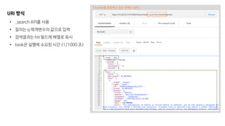 URI 방식
• _search API를 사용
• 질의는 q 매개변수의 값으로 입력
• 검색결과는 hit 필드에 배열로 표시
• took은 실행에 소요된 시간 (1/1000 초)
[ hamlet을 포함하고 있는 인덱스 검색 ]
 