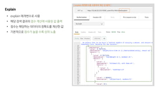 [ explain 매개변수를 사용하여 계산 값 출력 ]
Explain
• explain 매개변수로 사용
• 해당 검색 결과의 점수 계산에 사용된 값 출력
• 점수는 해당하는 데이터의 정확도를 계산한 값
• 기본적으로 점수가 높을 수록 상위 노출
 