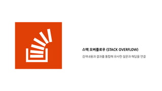 스택 오버플로우 (STACK OVERFLOW)
검색내용과 결과를 통합해 유사한 질문과 해답을 연결
 