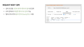 REQUEST BODY 검색
• 검색 조건을 JSON 데이터 형식의 질의로 입력
• URI 검색보다 복잡한 형식으로 검색 가능
• 엘라스틱서치의 질의 언어(QueryDSL) 사용
[ term 쿼리를 이용한 기본적인 검색 ]
 