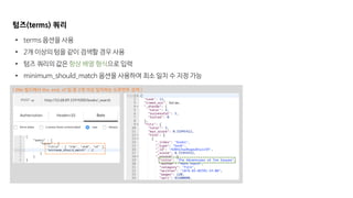 [ title 필드에서 the, end, of 텀 중 2개 이상 일치하는 도큐먼트 검색 ]
텀즈(terms) 쿼리
• terms 옵션을 사용
• 2개 이상의 텀을 같이 검색할 경우 사용
• 텀즈 쿼리의 값은 항상 배열 형식으로 입력
• minimum_should_match 옵션을 사용하여 최소 일치 수 지정 가능
 