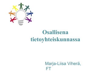 Osallisena
tietoyhteiskunnassa
Marja-Liisa Viherä,
FT
 