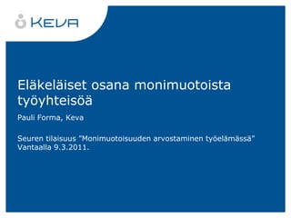 Eläkeläiset osana monimuotoista työyhteisöä Pauli Forma, Keva Seuren tilaisuus ”Monimuotoisuuden arvostaminen työelämässä” Vantaalla 9.3.2011. 
